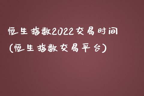 恒生指数2022交易时间(恒生指数交易平台)_https://www.fshengfa.com_期货直播室_第1张